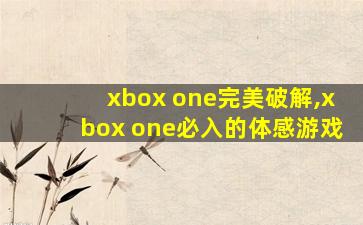 xbox one完美破解,xbox one必入的体感游戏